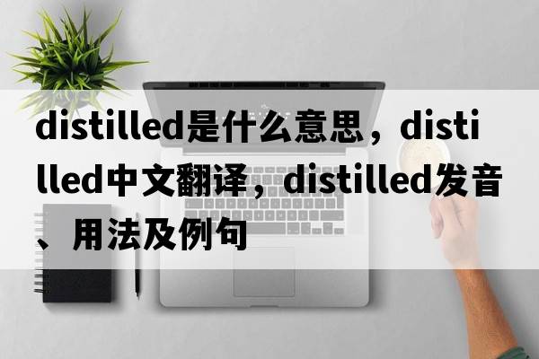 distilled是什么意思，distilled中文翻譯，distilled發(fā)音、用法及例句