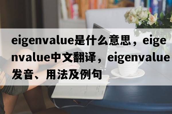 eigenvalue是什么意思，eigenvalue中文翻譯，eigenvalue發(fā)音、用法及例句