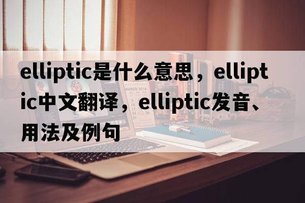elliptic是什么意思，elliptic中文翻譯，elliptic發(fā)音、用法及例句