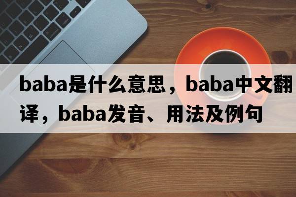 baba是什么意思，baba中文翻譯，baba發(fā)音、用法及例句
