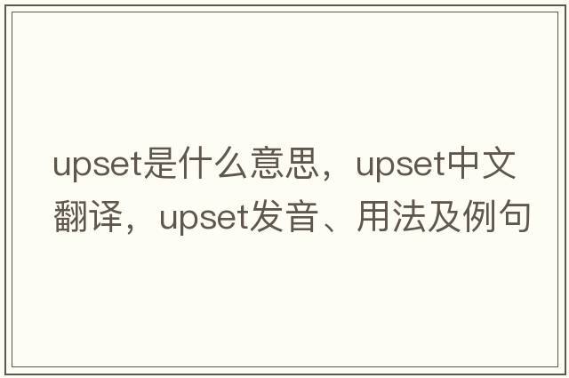 upset是什么意思，upset中文翻譯，upset發(fā)音、用法及例句