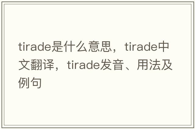 tirade是什么意思，tirade中文翻譯，tirade發(fā)音、用法及例句