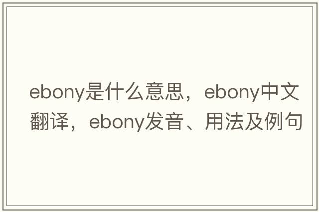 ebony是什么意思，ebony中文翻譯，ebony發(fā)音、用法及例句