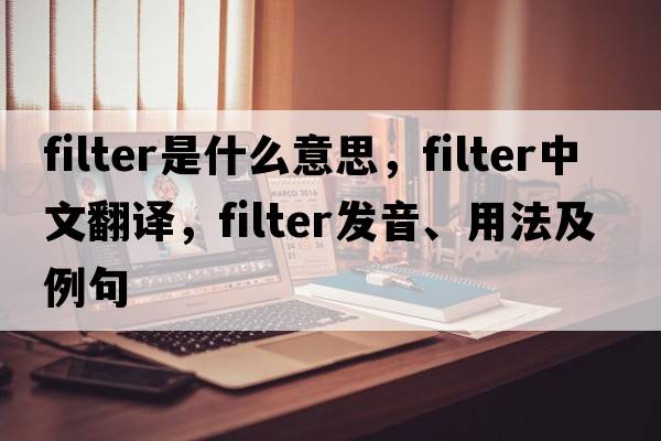 filter是什么意思，filter中文翻譯，filter發(fā)音、用法及例句