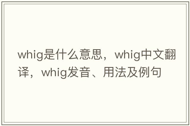 Whig是什么意思，Whig中文翻譯，Whig發(fā)音、用法及例句