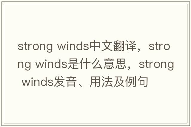 strong winds中文翻譯，strong winds是什么意思，strong winds發(fā)音、用法及例句