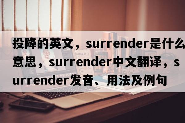 投降的英文，surrender是什么意思，surrender中文翻譯，surrender發(fā)音、用法及例句