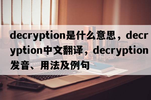 decryption是什么意思，decryption中文翻譯，decryption發(fā)音、用法及例句