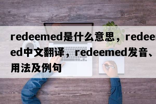 redeemed是什么意思，redeemed中文翻譯，redeemed發(fā)音、用法及例句