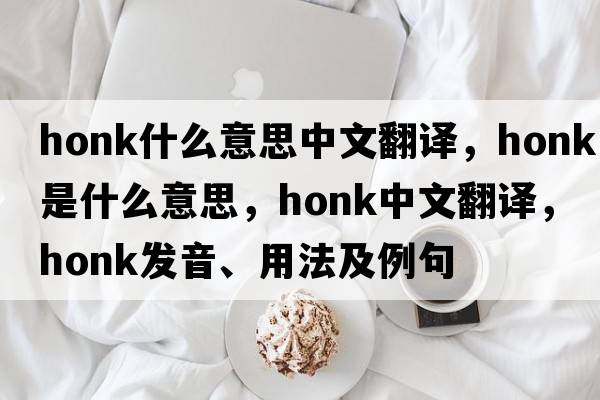 honk什么意思中文翻譯，honk是什么意思，honk中文翻譯，honk發(fā)音、用法及例句