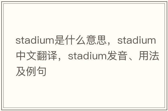 stadium是什么意思，stadium中文翻譯，stadium發(fā)音、用法及例句