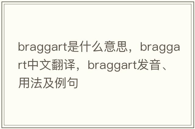 braggart是什么意思，braggart中文翻譯，braggart發(fā)音、用法及例句