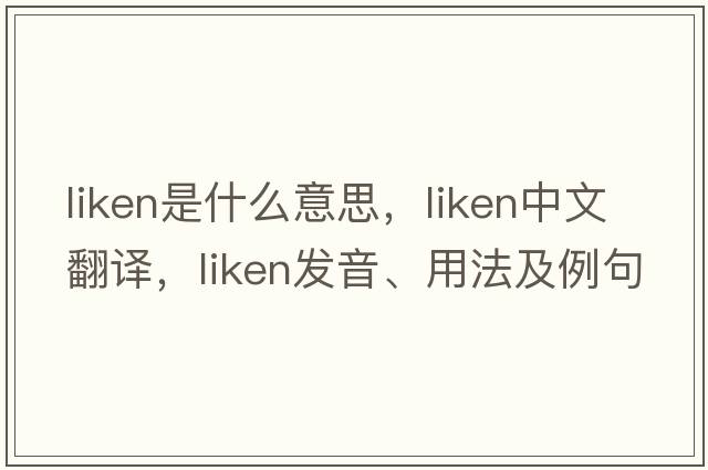 liken是什么意思，liken中文翻譯，liken發(fā)音、用法及例句