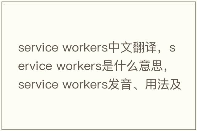 service workers中文翻譯，service workers是什么意思，service workers發(fā)音、用法及例句
