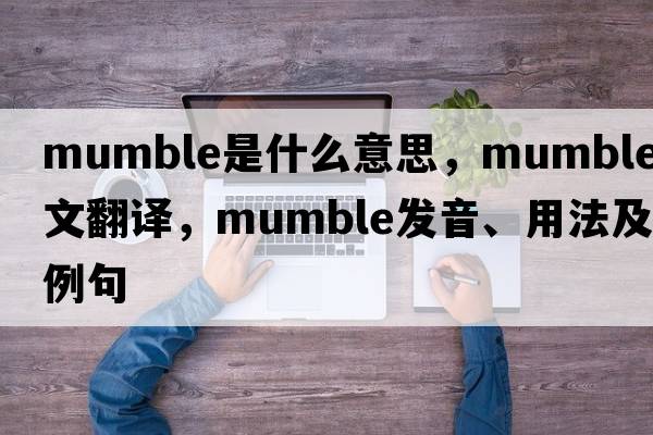 mumble是什么意思，mumble中文翻譯，mumble發(fā)音、用法及例句