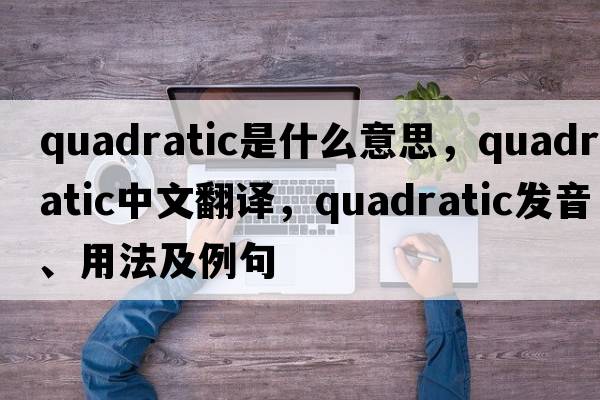 quadratic是什么意思，quadratic中文翻譯，quadratic發(fā)音、用法及例句