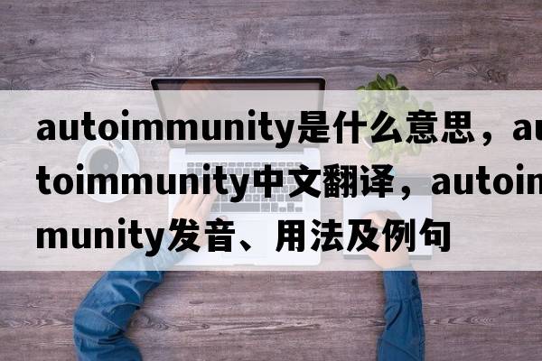 autoimmunity是什么意思，autoimmunity中文翻譯，autoimmunity發(fā)音、用法及例句
