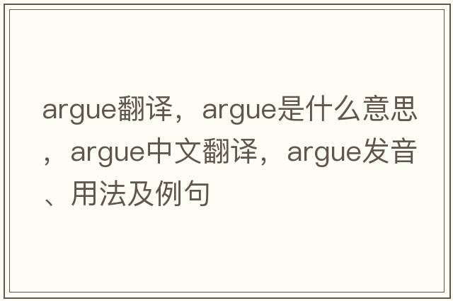 argue翻譯，argue是什么意思，argue中文翻譯，argue發(fā)音、用法及例句