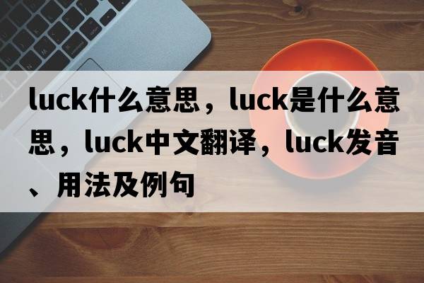 luck什么意思，luck是什么意思，luck中文翻譯，luck發(fā)音、用法及例句