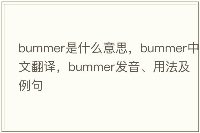 bummer是什么意思，bummer中文翻譯，bummer發(fā)音、用法及例句