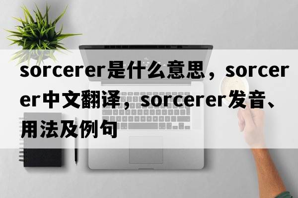 sorcerer是什么意思，sorcerer中文翻譯，sorcerer發(fā)音、用法及例句