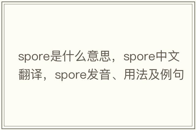 spore是什么意思，spore中文翻譯，spore發(fā)音、用法及例句