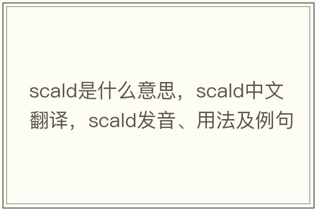 scald是什么意思，scald中文翻譯，scald發(fā)音、用法及例句