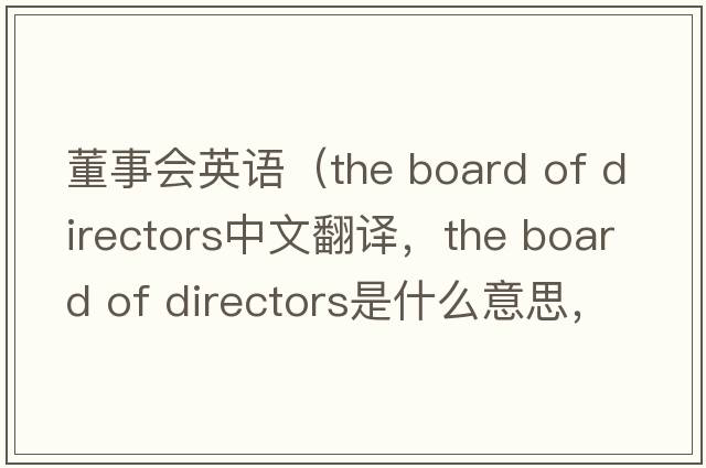 董事會(huì )英語(yǔ)（the board of directors中文翻譯，the board of directors是什么意思，the board of directors發(fā)音、用法及例句）