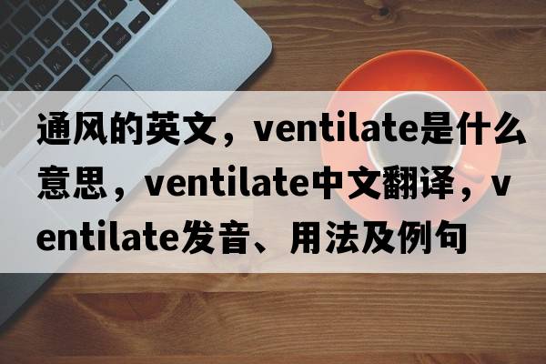通風(fēng)的英文，ventilate是什么意思，ventilate中文翻譯，ventilate發(fā)音、用法及例句