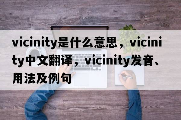 vicinity是什么意思，vicinity中文翻譯，vicinity發(fā)音、用法及例句