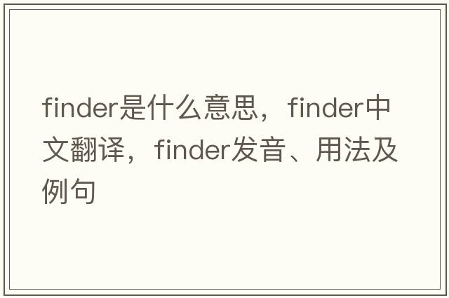 finder是什么意思，finder中文翻譯，finder發(fā)音、用法及例句
