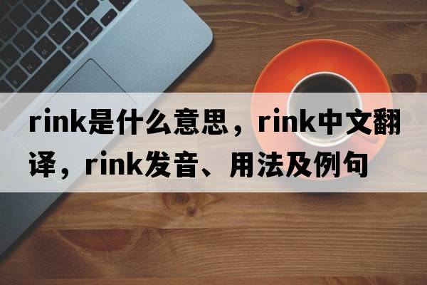rink是什么意思，rink中文翻譯，rink發(fā)音、用法及例句
