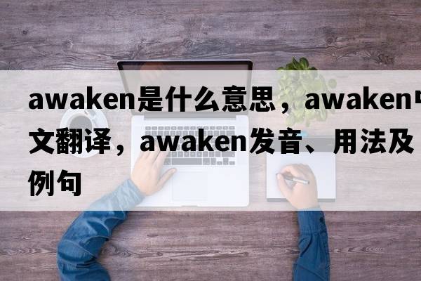 awaken是什么意思，awaken中文翻譯，awaken發(fā)音、用法及例句