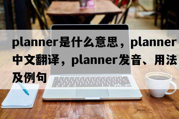planner是什么意思，planner中文翻譯，planner發(fā)音、用法及例句
