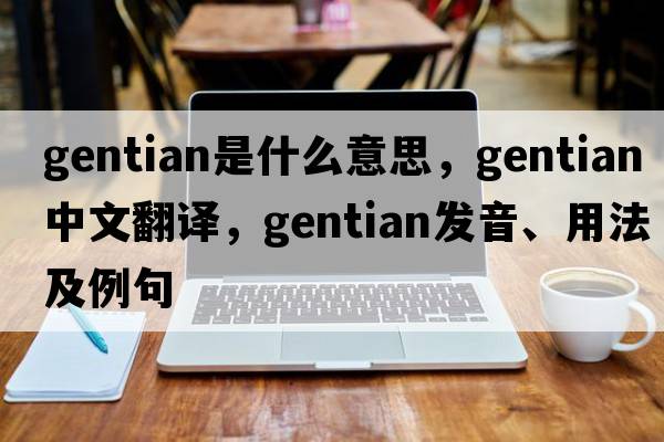 gentian是什么意思，gentian中文翻譯，gentian發(fā)音、用法及例句