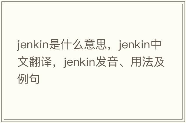 Jenkin是什么意思，Jenkin中文翻譯，Jenkin發(fā)音、用法及例句