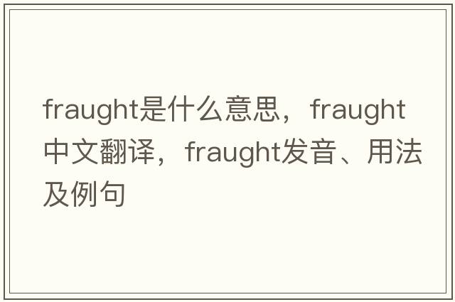 fraught是什么意思，fraught中文翻譯，fraught發(fā)音、用法及例句