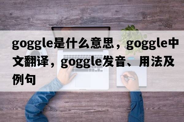 goggle是什么意思，goggle中文翻譯，goggle發(fā)音、用法及例句