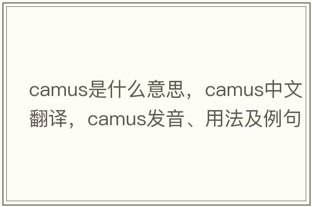 Camus是什么意思，Camus中文翻譯，Camus發(fā)音、用法及例句