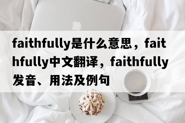 faithfully是什么意思，faithfully中文翻譯，faithfully發(fā)音、用法及例句