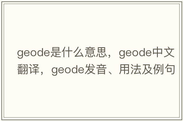 geode是什么意思，geode中文翻譯，geode發(fā)音、用法及例句