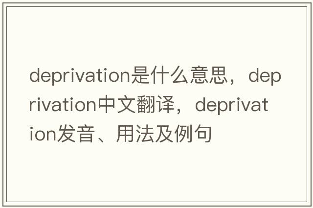deprivation是什么意思，deprivation中文翻譯，deprivation發(fā)音、用法及例句