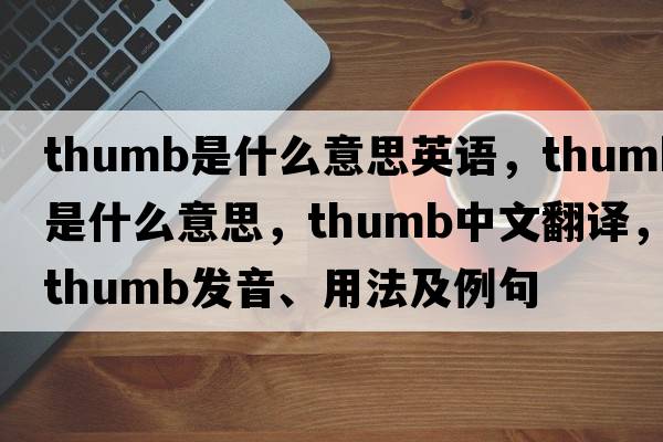 thumb是什么意思英語(yǔ)，thumb是什么意思，thumb中文翻譯，thumb發(fā)音、用法及例句