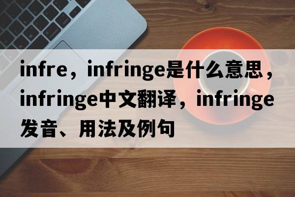 infre，infringe是什么意思，infringe中文翻譯，infringe發(fā)音、用法及例句