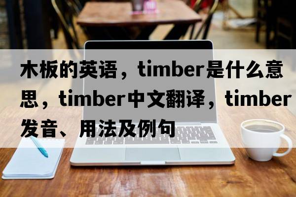 木板的英語(yǔ)，timber是什么意思，timber中文翻譯，timber發(fā)音、用法及例句