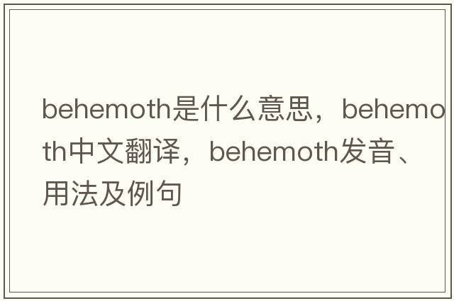 behemoth是什么意思，behemoth中文翻譯，behemoth發(fā)音、用法及例句