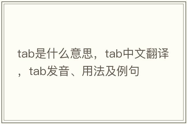 tab是什么意思，tab中文翻譯，tab發(fā)音、用法及例句