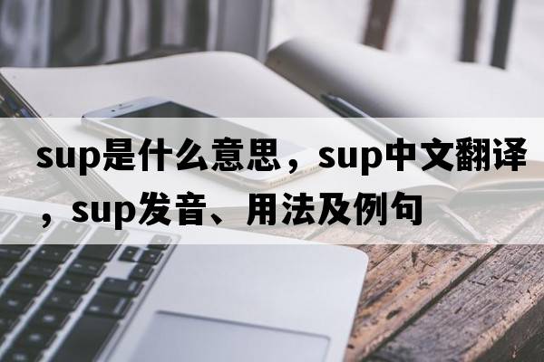 sup是什么意思，sup中文翻譯，sup發(fā)音、用法及例句