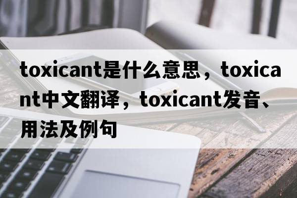 toxicant是什么意思，toxicant中文翻譯，toxicant發(fā)音、用法及例句