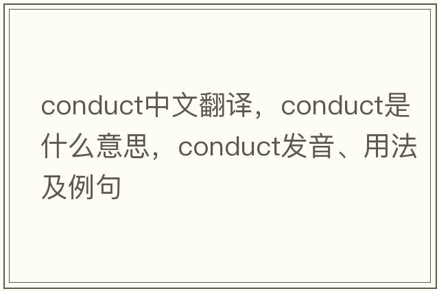 conduct中文翻譯，conduct是什么意思，conduct發(fā)音、用法及例句